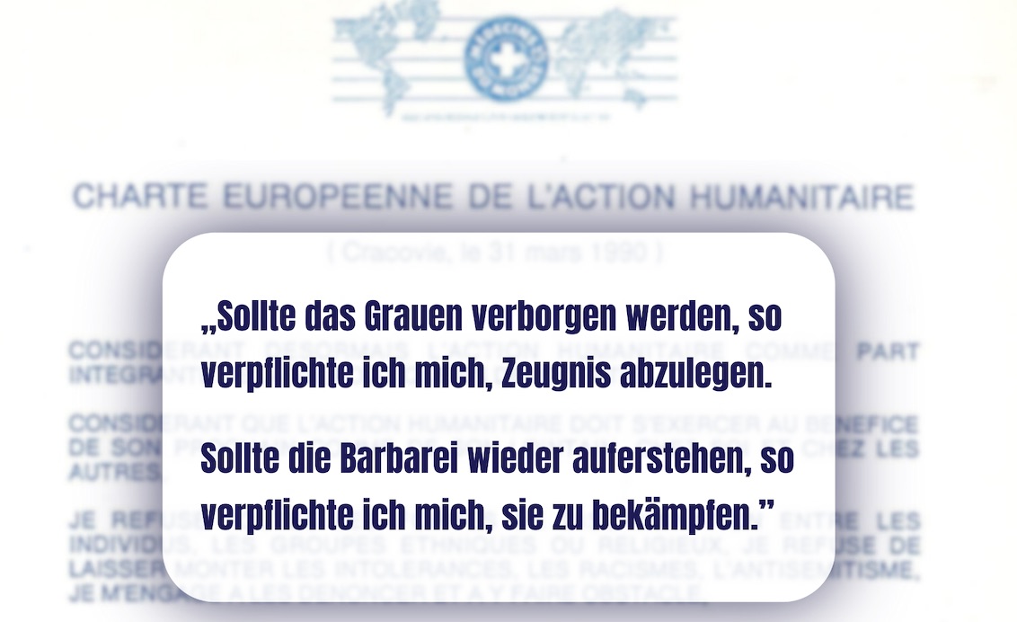 „Sollte das Grauen verborgen werden, so verpflichte ich mich, Zeugnis abzulegen.“ - Auszug aus der Europäischen Charta der humanitären Hilfe.